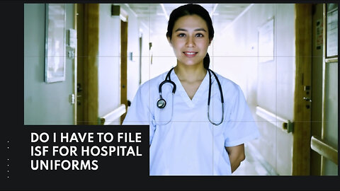 Navigating Importer Security Filing : Do Hospital Uniforms Require ISF?