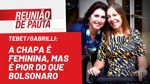 Tebet/Gabrilli: a chapa é feminina, mas é pior do que Bolsonaro - Reunião de Pauta nº 1.016 - 2/8/22