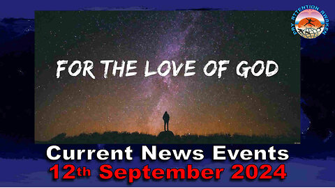 Current News Events - 12th September 2024 - For the Love of God - PLEASE SHARE