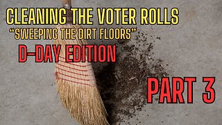 PART 3 - CLEANING THE VOTER ROLLS - Sweeping The Dirt Floors D-DAY EDITION