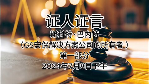 证人证言 EP73｜辩方第7位证人斯科特·巴内特，GS安保解决方案公司的所有者｜第一部分｜AI音频笔录中文朗读