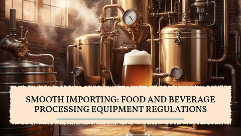 Mastering the Art of Importing Food and Beverage Processing Equipment