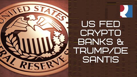 US FED, Crypto Banks & TrumpDeSantis