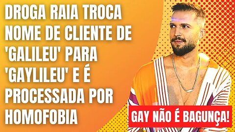 DROGA RAIA TROCA NOME DE CLIENTE DE 'GALILEU' PARA 'GAYLILEU' E É PROCESSADA POR HOMOFOBIA