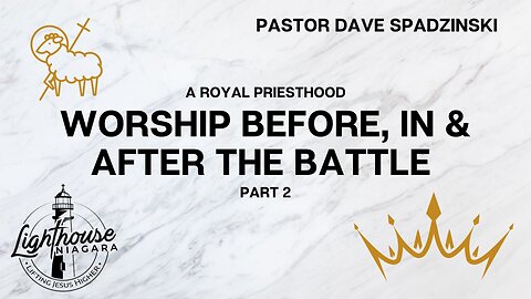 A Royal Priesthood: Worship Before, In & After the Battle - Pastor Dave Spadzinski