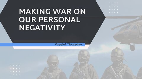 Making War on our Personal Negativity Week 4 Thursday