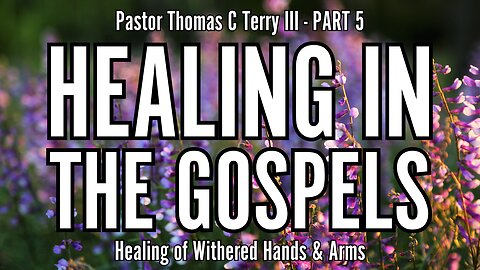 Healing in the Gospels (Part 5): Healing of Withered Hands & Arms - Pastor Thomas Terry - 9/4/24