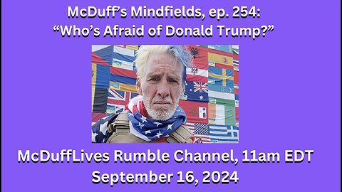 McDuff's Mindfields, ep. 254: "Who's Afraid of Donald Trump?" September 16, 2024