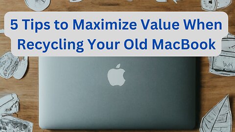 5 Tips to Maximize Value When Recycling Your Old MacBook