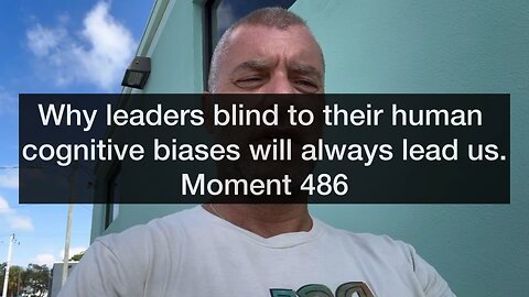 Why leaders blind to their human cognitive biases will always lead us. Moment 486