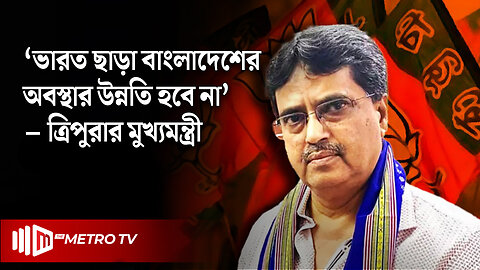 "বাংলাদেশ যেভাবে চলছে সেভাবে চলতে পারে না" মানিক সাহা | Chief Minister of Tripura | The Metro TV