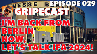 GripeCast Episode 029 — I'm Back From Berlin! Let's Talk, IFA 2024