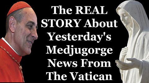 The REAL STORY About Yesterday's Medjugorge News From The Vatican