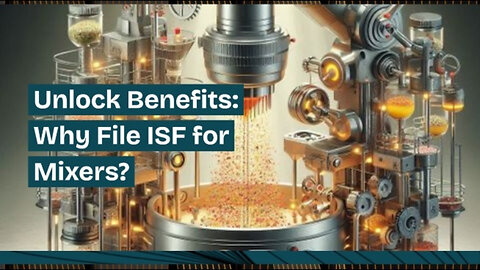 Mastering ISF Filing for Internal Mixers: The Key to Smooth Imports