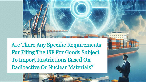 Nuclear Import Restrictions: Navigating the ISF Filing Process with Ease