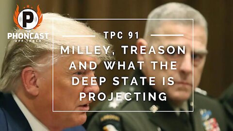 TPC 91 Milley, Treason And What The Deep State Is Projecting