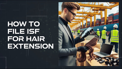 Navigating the Customs Maze: How to File an ISF for Hair Extensions