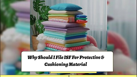 Mastering Customs Compliance: Filing an ISF for Protective Cushioning Material