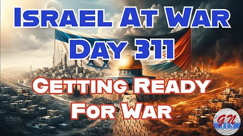 GNITN Special Edition Israel At War Day 311: Getting Ready For War