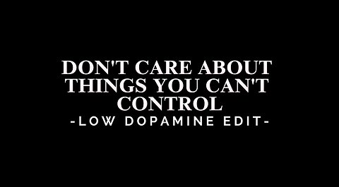 DON'T CARE ABOUT THINGS YOU CAN'T CONTROL - LOW DOPAMINE EDIT