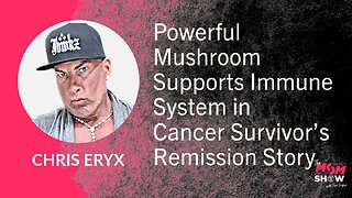 Ep. 672 - Powerful Mushroom Supports Immune System in Cancer Survivor’s Remission Story - Chris Eryx