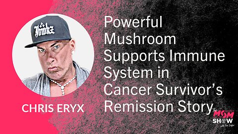 Ep. 672 - Powerful Mushroom Supports Immune System in Cancer Survivor’s Remission Story - Chris Eryx