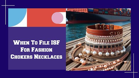 ISF Filing Tips: Essential Guide for Importing Fashion Chokers and Necklaces