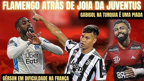 FLAMENGO DE OLHO EM JÓIA DA JUVENTUS/GÉRSON EM DIFICULDADE NA FRANÇA/GABIGOL NA TURQUIA É UMA PIADA