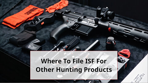 Streamlining the Import Process: Filing ISF for Hunting Products with Ease