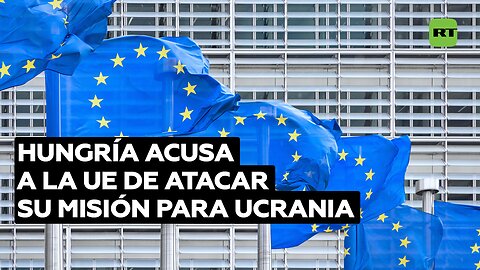 Hungría acusa a la burocracia de la UE de atacar su misión para Ucrania