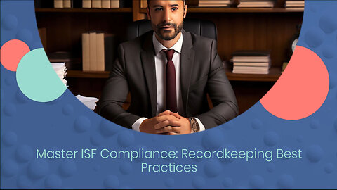 Mastering ISF Compliance and Recordkeeping: Best Practices for Customs Brokers