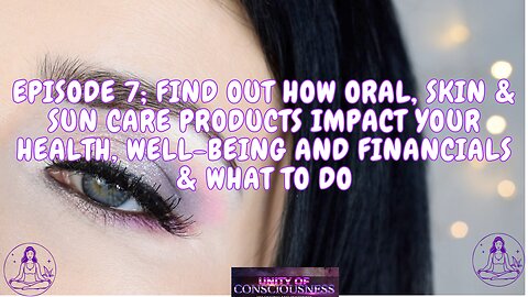 Episode 7; find out how Oral, Skin & Sun Care Products impact your Health, Well Being and Financials