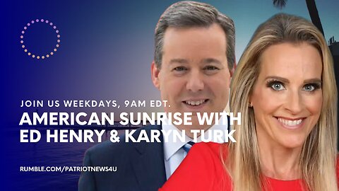 REPLAY: American Sunrise with Ed Henry & Karyn Turk, Weekdays 8-10AM EDT