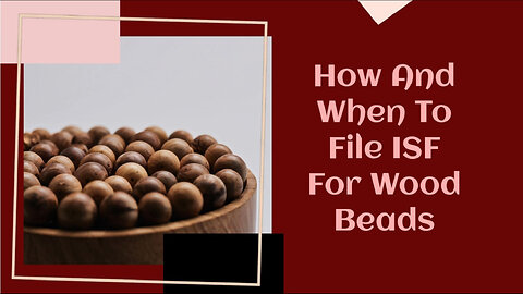 Mastering the ISF Filing Process for Wood Beads: A Must for Importers!