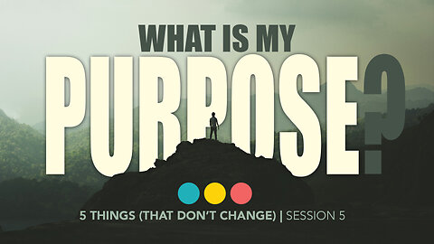 What is my Purpose? | FIVE THINGS (THAT DO NOT CHANGE) 5/5