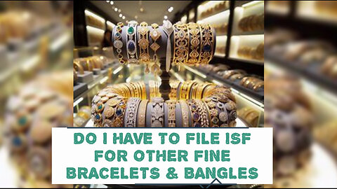 Demystifying ISF: Filing Requirements for Fine Bracelets and Bangles Revealed!