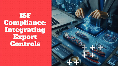 Mastering ISF Compliance: Navigating Export Controls and Licensing Requirements