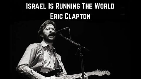 “Israel Is Running The World” Eric Clapton