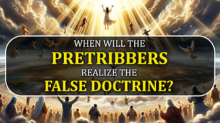 When will the Pretribbers realize the False Doctrine? 09/16/2024