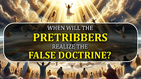 When will the Pretribbers realize the False Doctrine? 09/16/2024