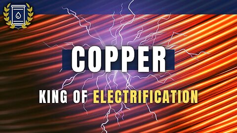 COPPER: King of Electrification and One of Humanity's Most Critical Commodities