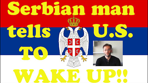 SERBIAN GENTLEMAN TELLS U.S. TO WAKE UP!!