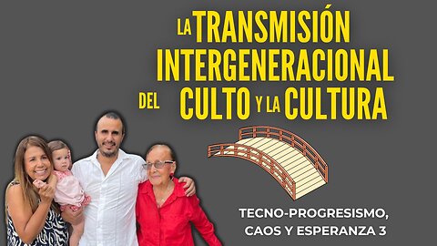 🔨 Tecno-progresismo, caos y Esperanza 3 TRANSMISIÓN INTERGENERACIONAL del CULTO y la CULTURA👨‍👩‍👧‍👦