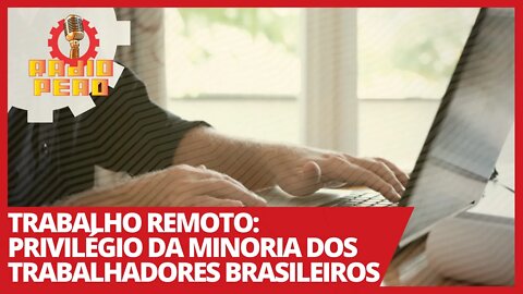 Trabalho remoto: privilégio da minoria dos trabalhadores brasileiros - Rádio Peão nº 144