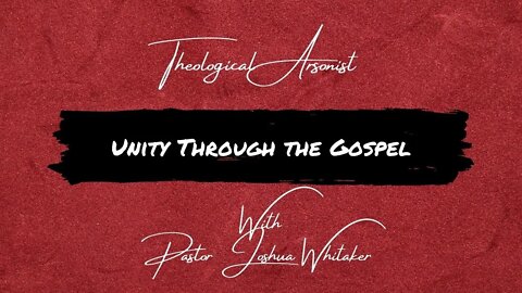 Theological Arsonist #12 / Unity Through the Gospel / Featuring Pastor Joshua Whitaker