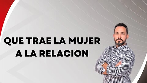 Que trae la mujer a la relación. Ep104