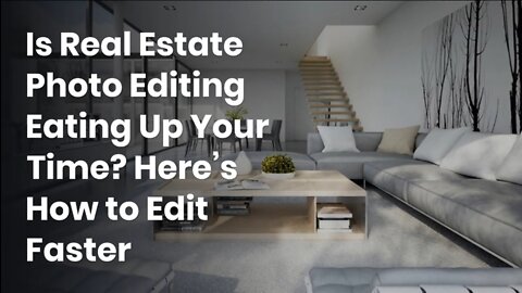 Is Real Estate Photo Editing Eating Up Your Time? Here’s How to Edit Faster