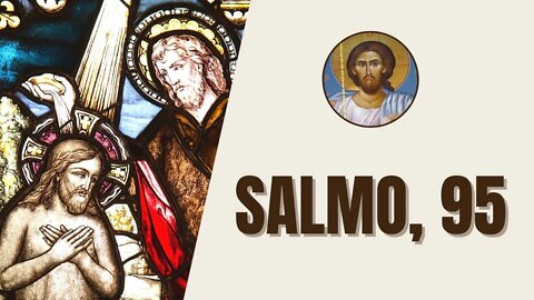 Salmo, 95 - "Cantai ao Senhor um cântico novo. Cantai ao Senhor, terra inteira. Cantai ao Senhor..."