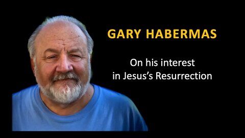 Gary Habermas: My interest in Jesus's Resurrection