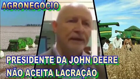 AGRONEGÓCIO O PRESIDENTE DE JOHN DEERE NO BRASIL NÃO ACEITA LACRAÇÃO.